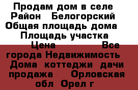 Продам дом в селе › Район ­ Белогорский › Общая площадь дома ­ 50 › Площадь участка ­ 2 800 › Цена ­ 750 000 - Все города Недвижимость » Дома, коттеджи, дачи продажа   . Орловская обл.,Орел г.